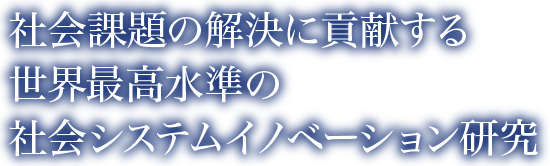 社会課題の解決に貢献する世界最高水準の社会システムイノベーション研究